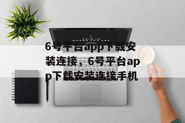 6号平台app下载安装连接，6号平台app下载安装连接手机