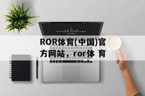 ROR体育(中国)官方网站，ror体 育