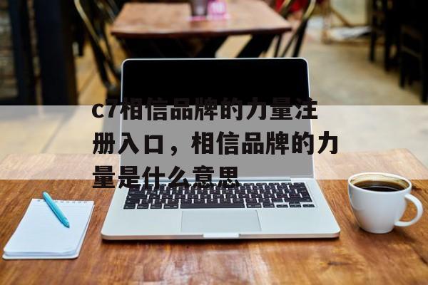 c7相信品牌的力量注册入口，相信品牌的力量是什么意思