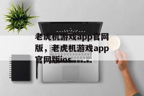 老虎机游戏app官网版，老虎机游戏app官网版ios